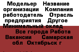 Модельер › Название организации ­ Компания-работодатель › Отрасль предприятия ­ Другое › Минимальный оклад ­ 10 000 - Все города Работа » Вакансии   . Самарская обл.,Октябрьск г.